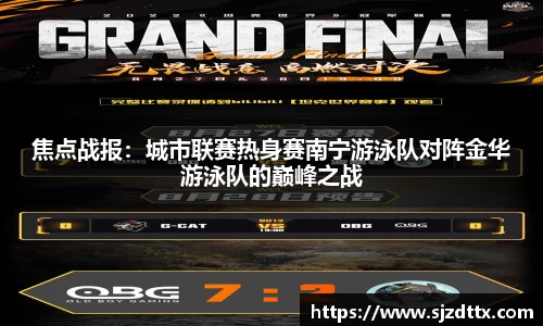 焦点战报：城市联赛热身赛南宁游泳队对阵金华游泳队的巅峰之战