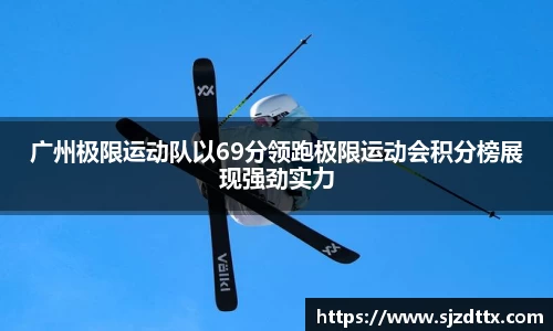广州极限运动队以69分领跑极限运动会积分榜展现强劲实力
