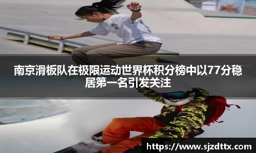 南京滑板队在极限运动世界杯积分榜中以77分稳居第一名引发关注
