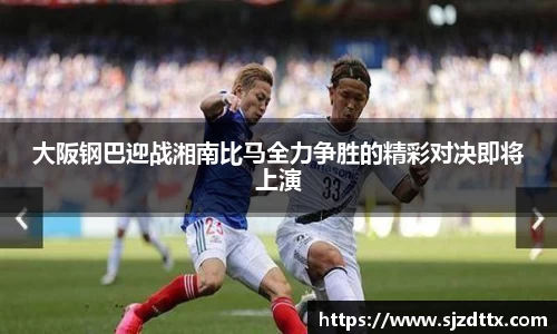 大阪钢巴迎战湘南比马全力争胜的精彩对决即将上演